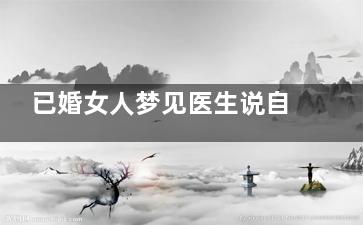 已婚女人梦见医生说自己怀孕 已婚女人梦见自己怀孕